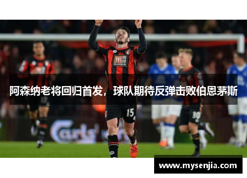 阿森纳老将回归首发，球队期待反弹击败伯恩茅斯