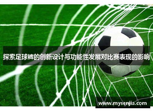 探索足球裤的创新设计与功能性发展对比赛表现的影响