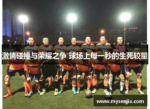 激情碰撞与荣耀之争 球场上每一秒的生死较量