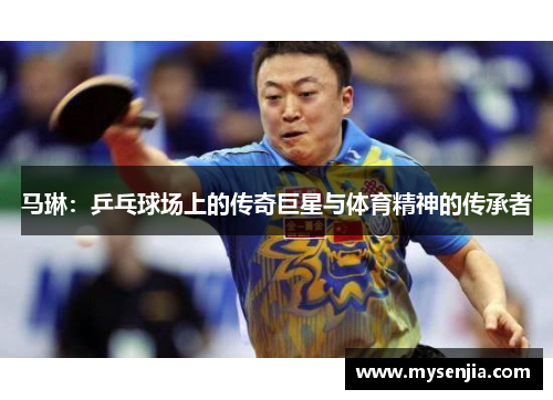 马琳：乒乓球场上的传奇巨星与体育精神的传承者