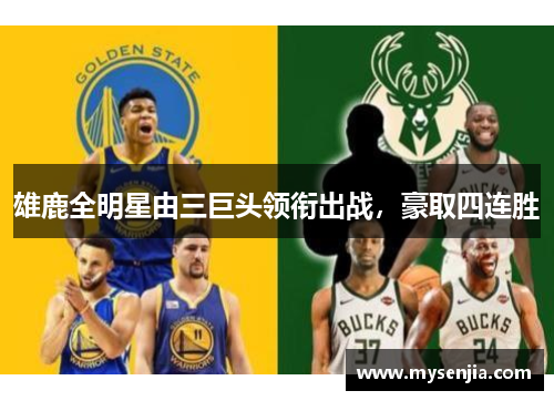雄鹿全明星由三巨头领衔出战，豪取四连胜