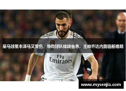 皇马球星本泽马又受伤，导致球队锋线告急，主帅齐达内面临新难题