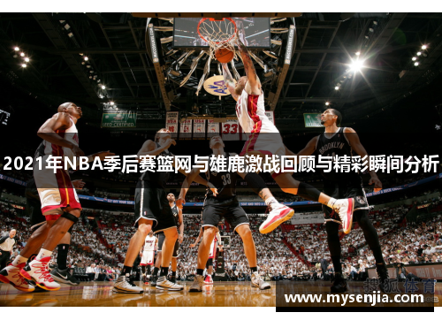 2021年NBA季后赛篮网与雄鹿激战回顾与精彩瞬间分析