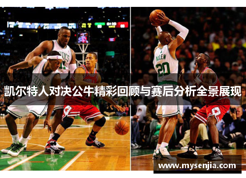 凯尔特人对决公牛精彩回顾与赛后分析全景展现