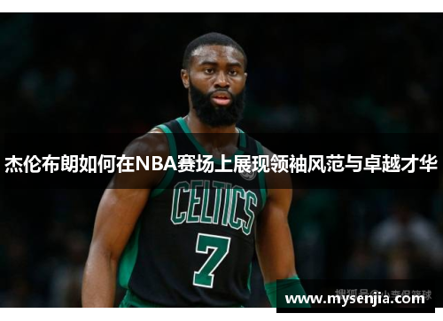 杰伦布朗如何在NBA赛场上展现领袖风范与卓越才华