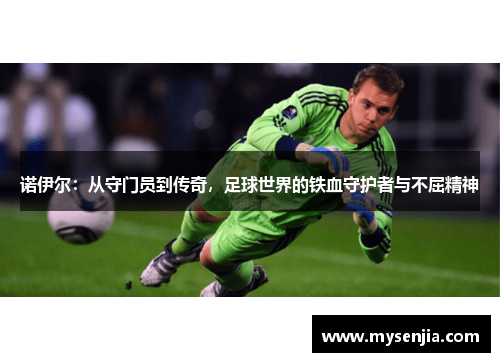 诺伊尔：从守门员到传奇，足球世界的铁血守护者与不屈精神