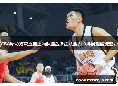 CBA精彩对决直播上海队迎战浙江队全力争胜展现篮球魅力