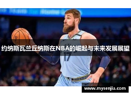 约纳斯瓦兰丘纳斯在NBA的崛起与未来发展展望