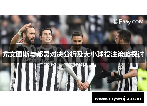 尤文图斯与都灵对决分析及大小球投注策略探讨