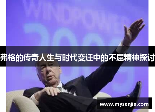 弗格的传奇人生与时代变迁中的不屈精神探讨